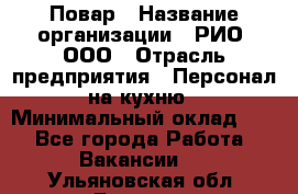 Повар › Название организации ­ РИО, ООО › Отрасль предприятия ­ Персонал на кухню › Минимальный оклад ­ 1 - Все города Работа » Вакансии   . Ульяновская обл.,Барыш г.